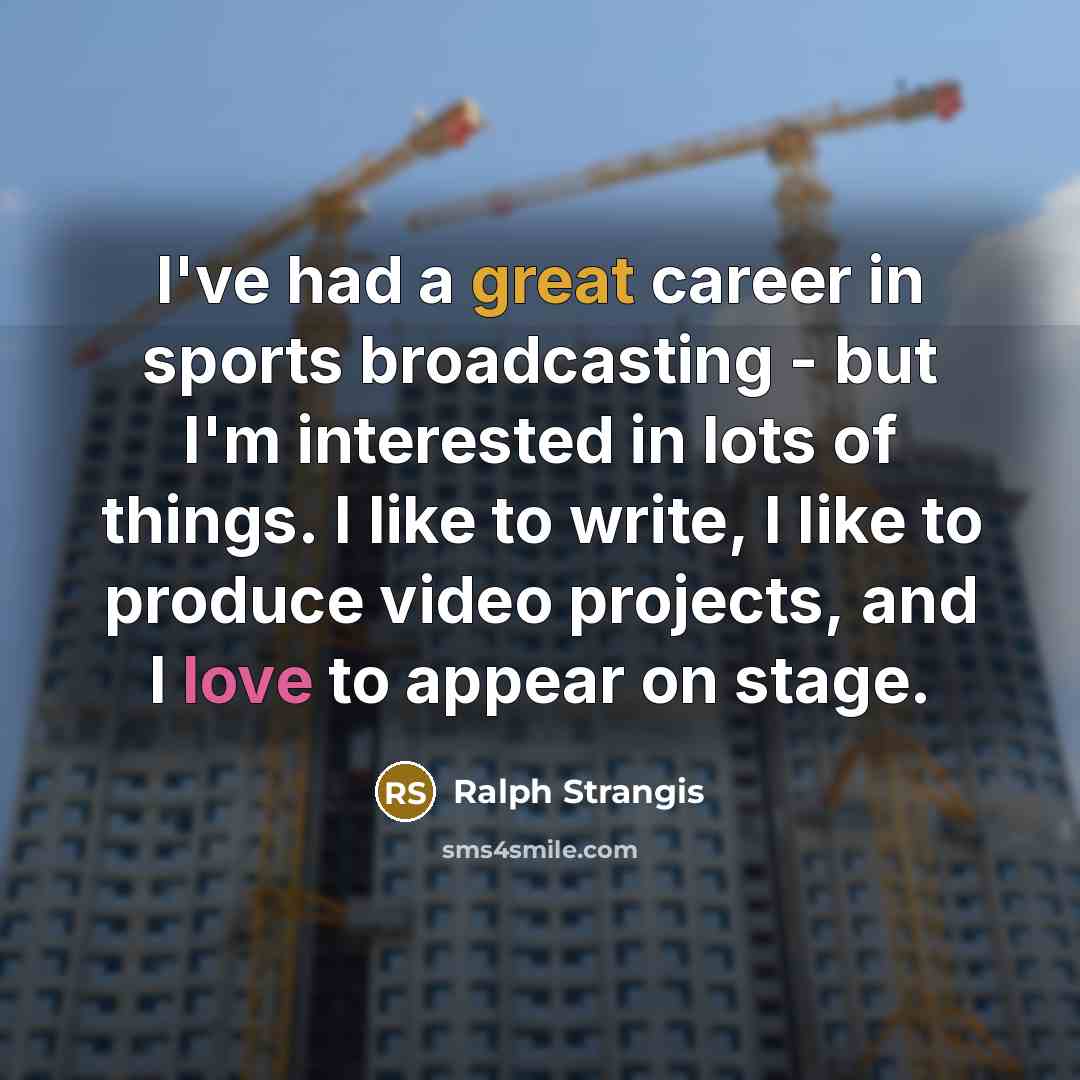 “I've had a great career in sports broadcasting - but I'm interested in lots of things. I like to write, I like to produce video projects, and I love to appear on stage.” quote by Ralph Strangis