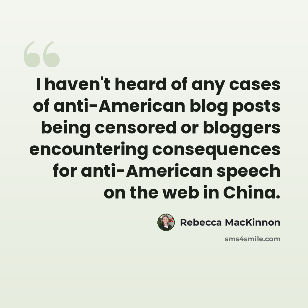 “I haven't heard of any cases of anti-American blog posts being censored or bloggers encountering consequences for anti-American speech on the web in China.” quote by Rebecca MacKinnon