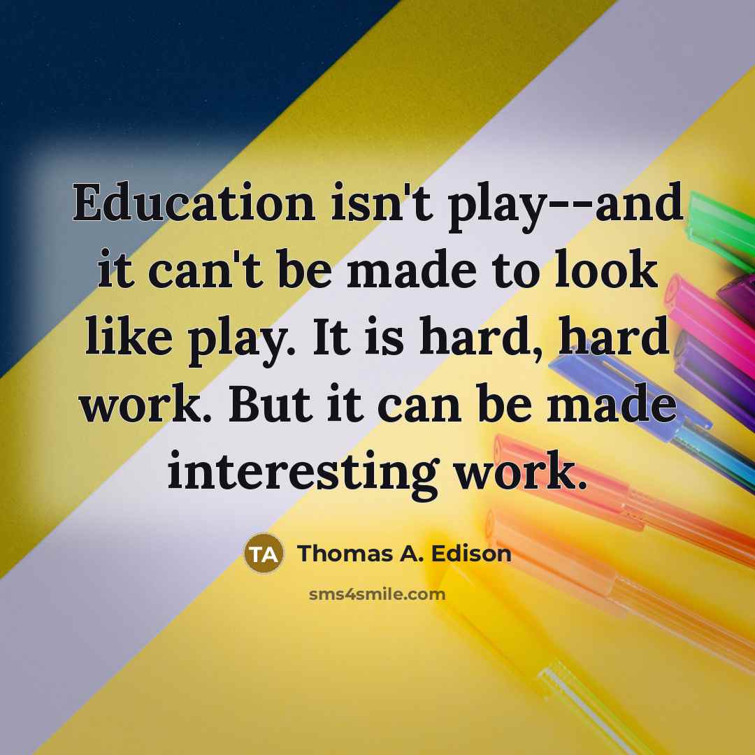 “Education isn't play--and it can't be made to look like play. It is hard, hard work. But it can be made interesting work.” quote by Thomas A. Edison