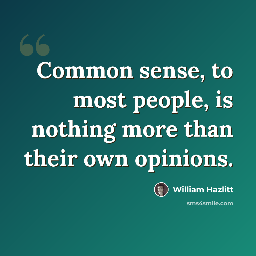 “Common sense, to most people, is nothing more than their own opinions.” quote by William Hazlitt