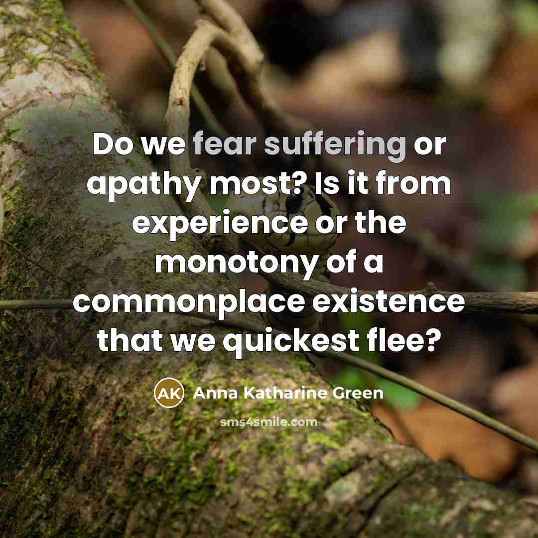 “Do we fear suffering or apathy most? Is it from experience or the monotony of a commonplace existence that we quickest flee?” quote by Anna Katharine Green