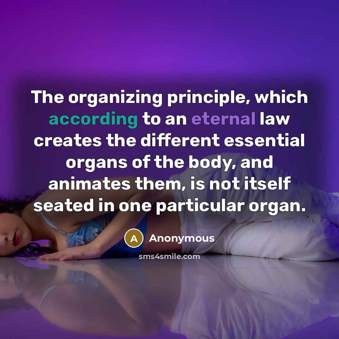 “The organizing principle, which according to an eternal law creates the different essential organs of the body, and animates them, is not itself seated in one particular organ.” quote by Anonymous