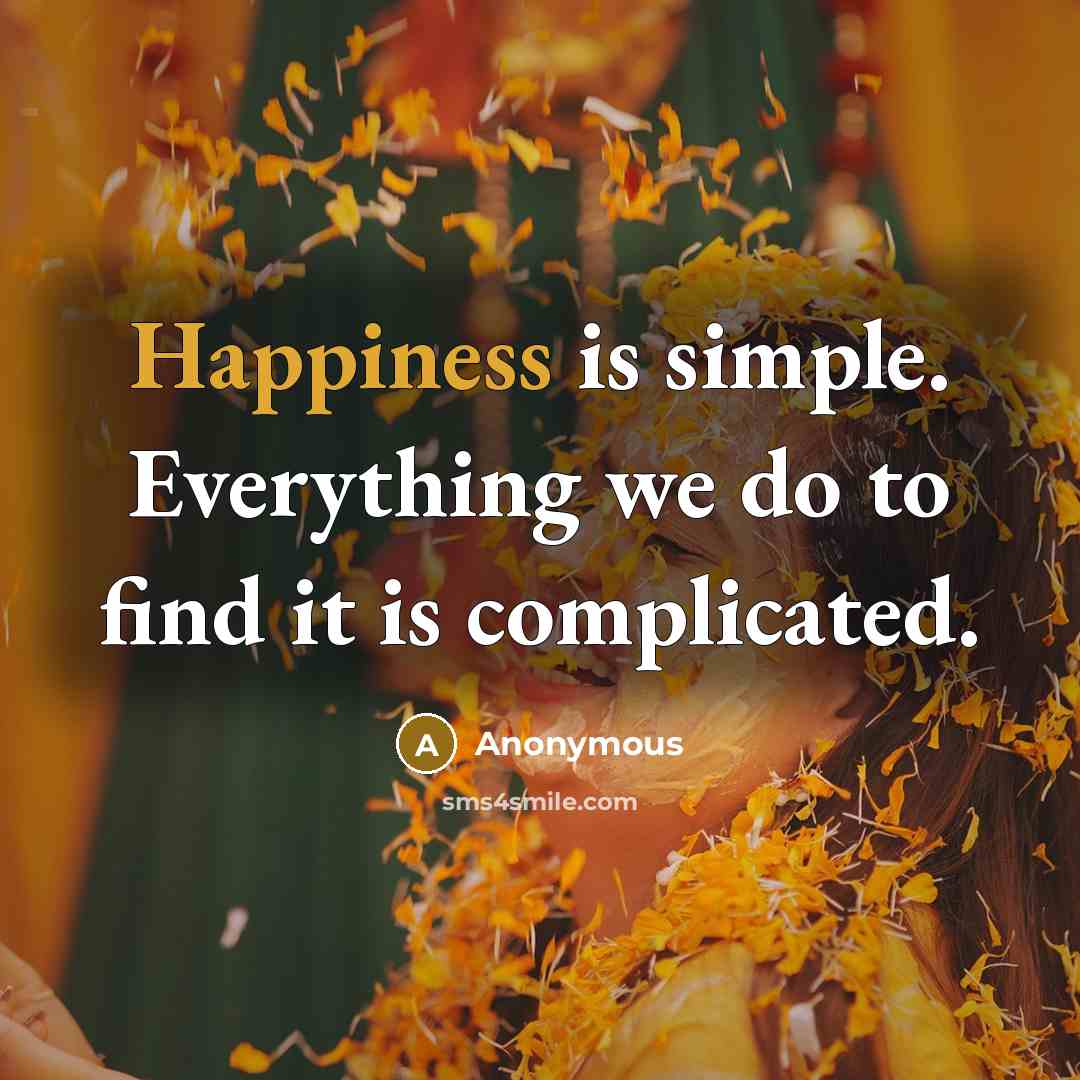 “Happiness is simple. Everything we do to find it is complicated.” quote by Anonymous