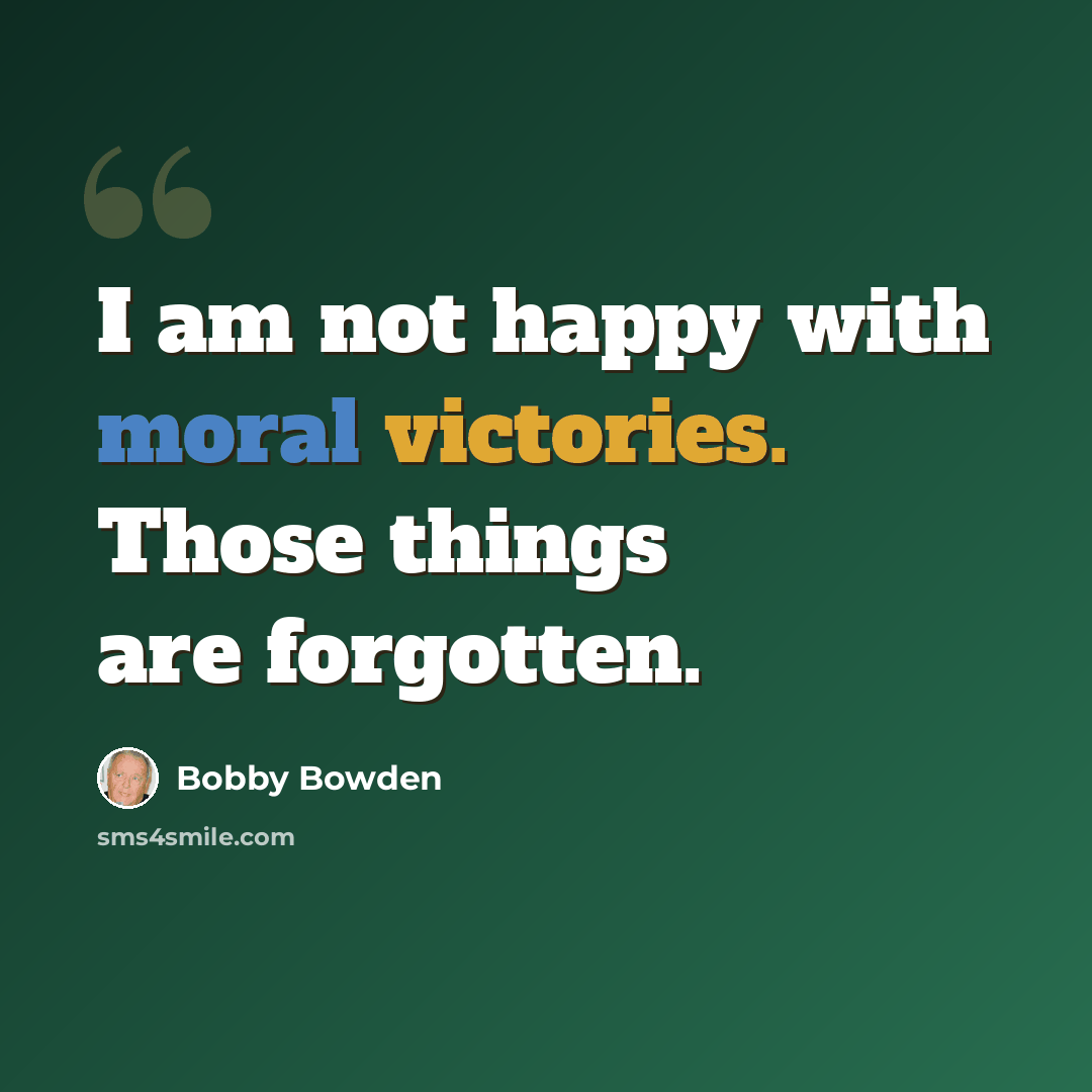 “I am not happy with moral victories. Those things are forgotten.” quote by Bobby Bowden
