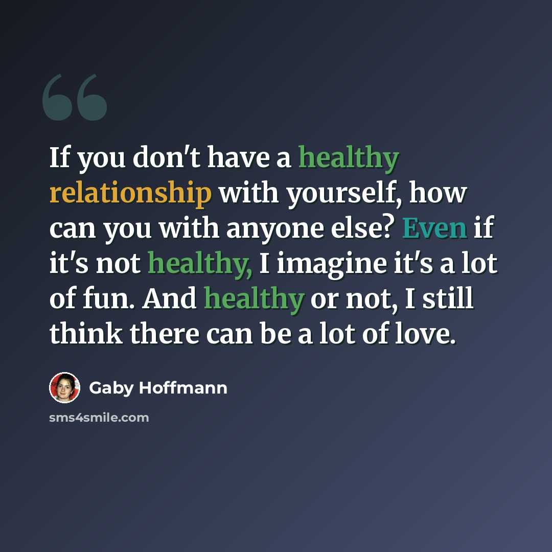 “If you don't have a healthy relationship with yourself, how can you with anyone else? Even if it's not healthy, I imagine it's a lot of fun. And healthy or not, I still think there can be a lot of love.” quote by Gaby Hoffmann