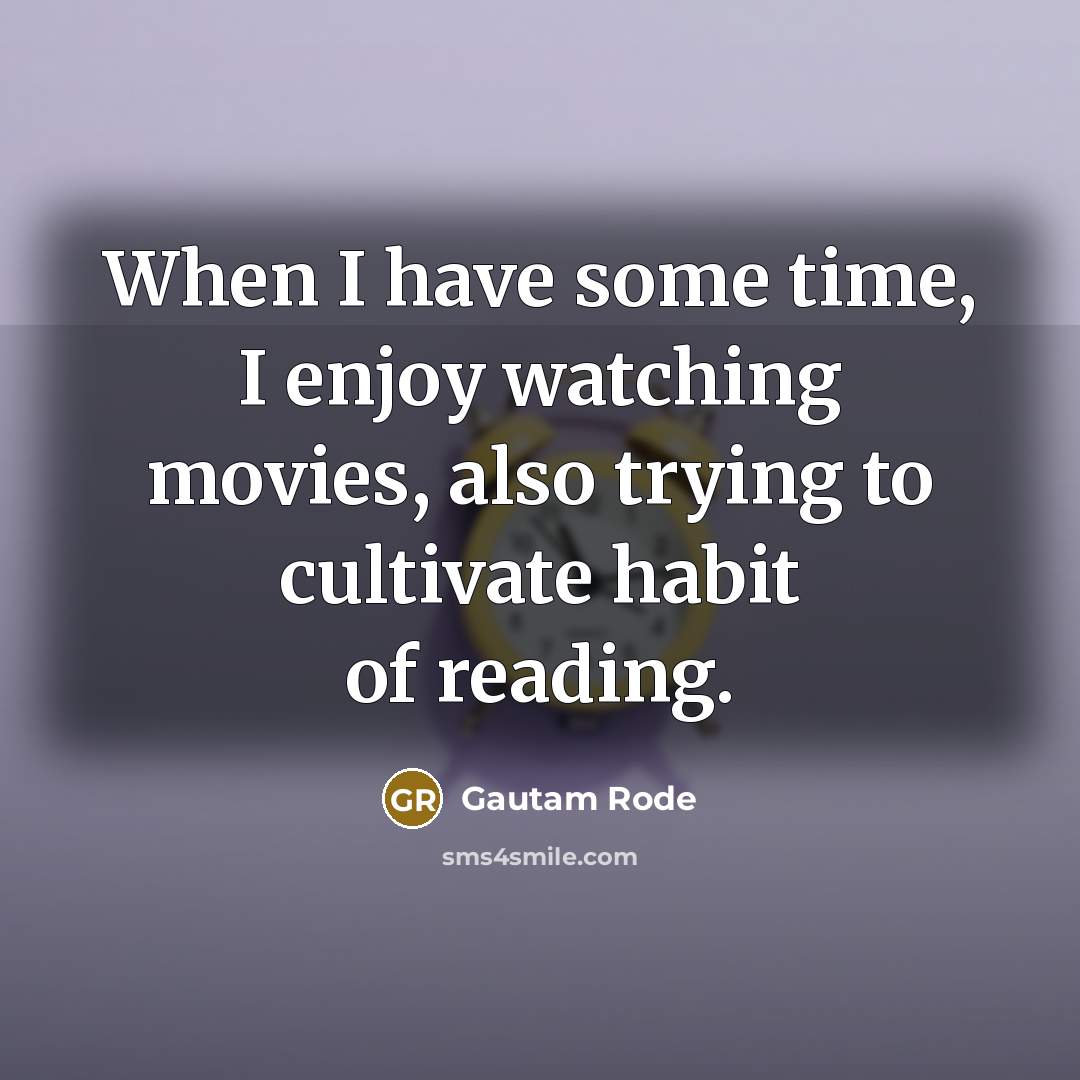 “When I have some time, I enjoy watching movies, also trying to cultivate habit of reading.” quote by Gautam Rode