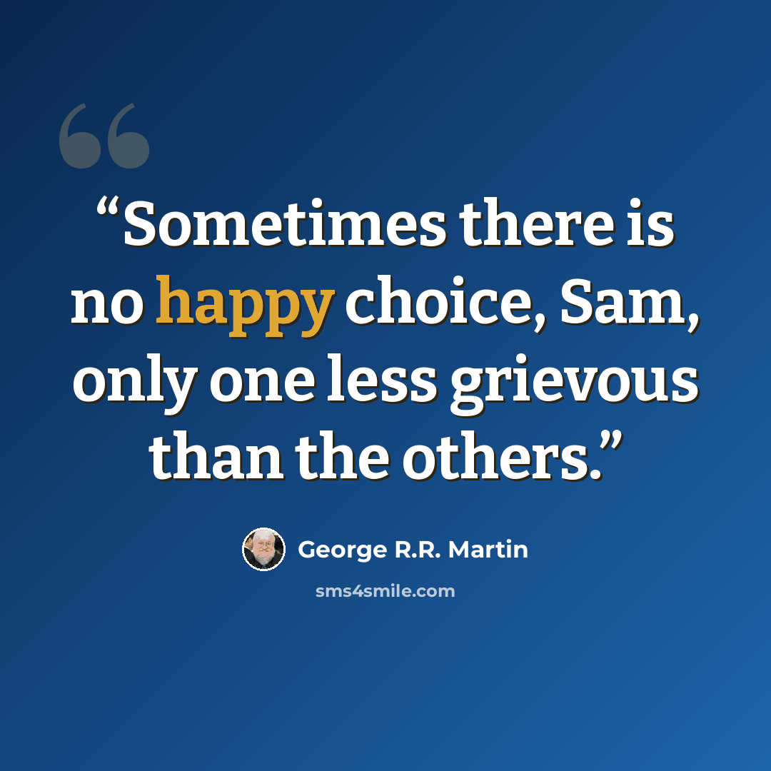 “Sometimes there is no happy choice, Sam, only one less grievous than the others.” quote by George R.R. Martin