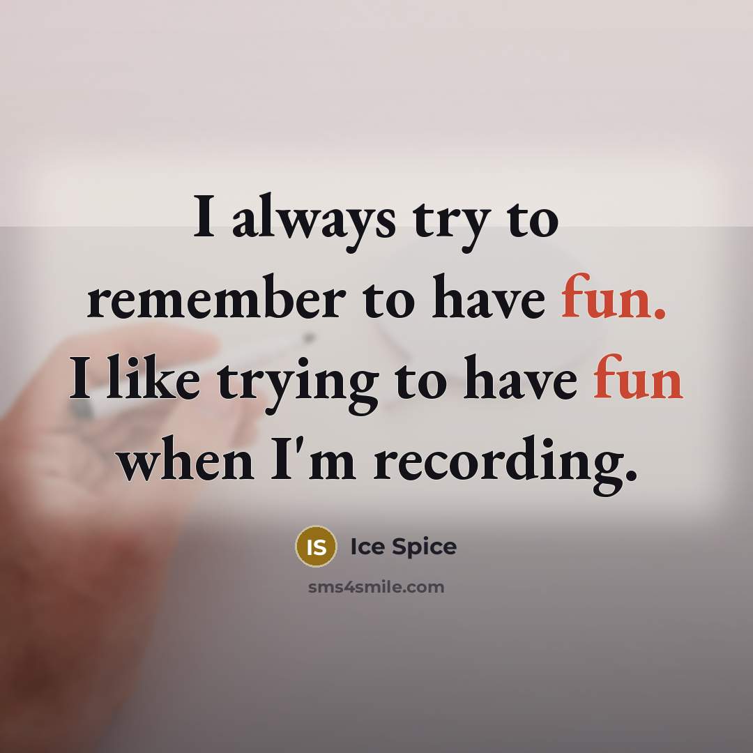 “I always try to remember to have fun. I like trying to have fun when I'm recording.” quote by Ice Spice