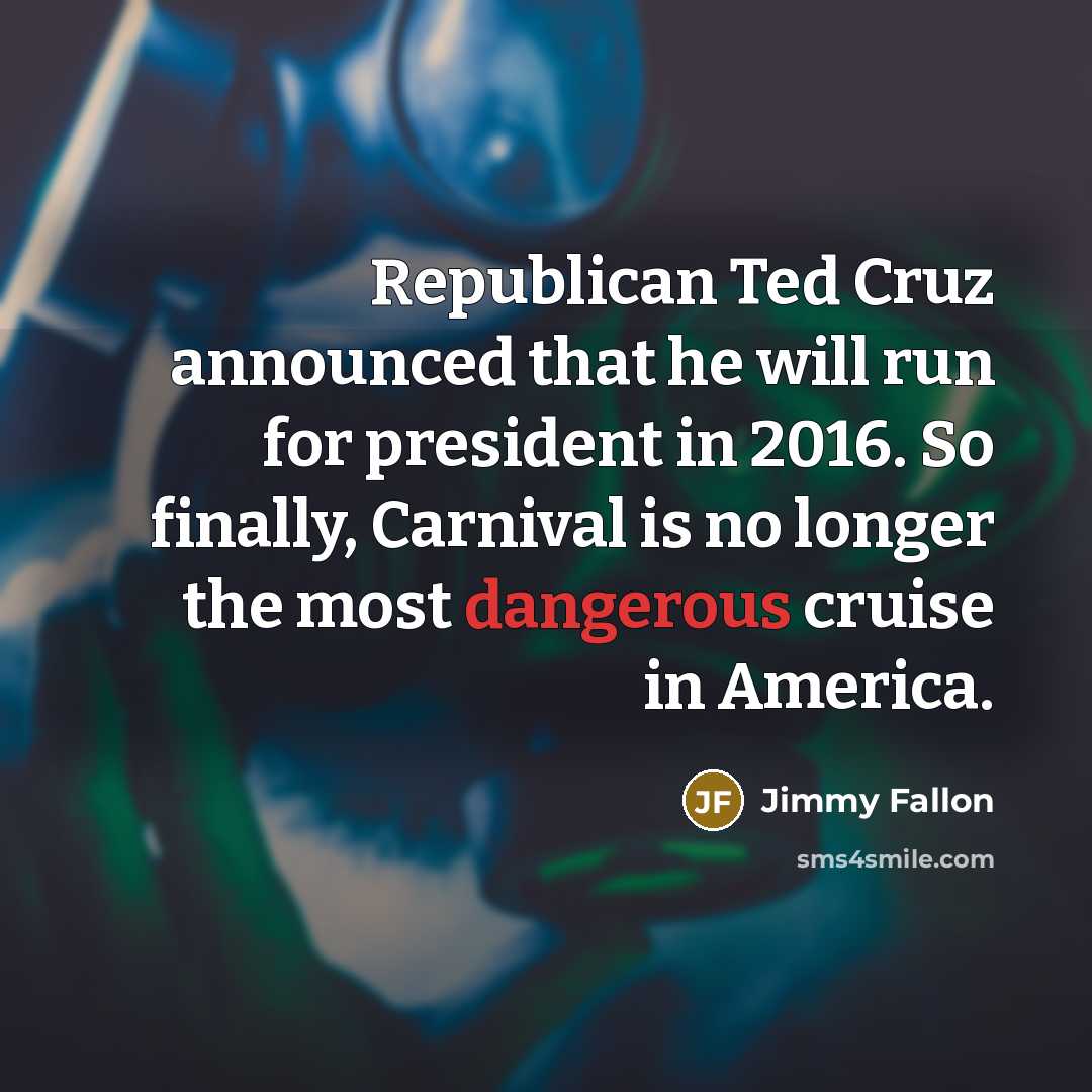 “Republican Ted Cruz announced that he will run for president in 2016. So finally, Carnival is no longer the most dangerous cruise in America.” quote by Jimmy Fallon