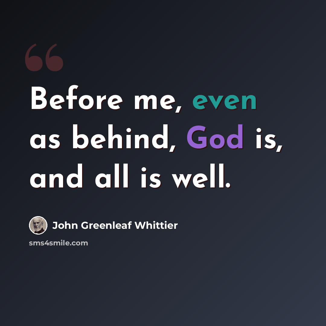 “Before me, even as behind, God is, and all is well.” quote by John Greenleaf Whittier
