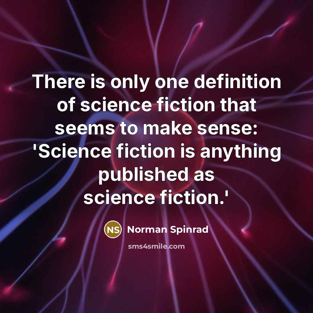 “There is only one definition of science fiction that seems to make sense: 'Science fiction is anything published as science fiction.'” quote by Norman Spinrad