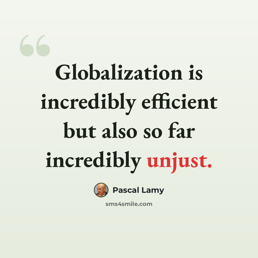 “Globalization is incredibly efficient but also so far incredibly unjust.” quote by Pascal Lamy