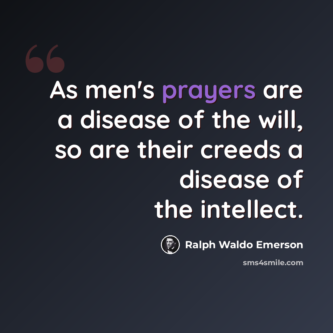 “As men's prayers are a disease of the will, so are their creeds a disease of the intellect.” quote by Ralph Waldo Emerson