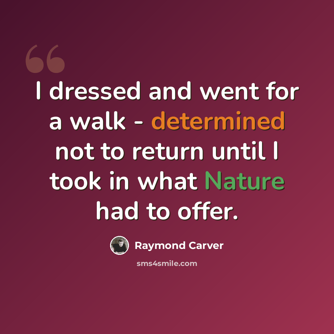 “I dressed and went for a walk - determined not to return until I took in what Nature had to offer.” quote by Raymond Carver