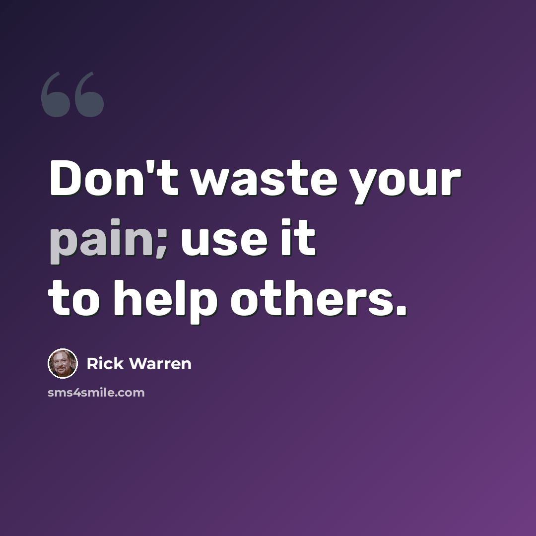 “Don't waste your pain; use it to help others.” quote by Rick Warren