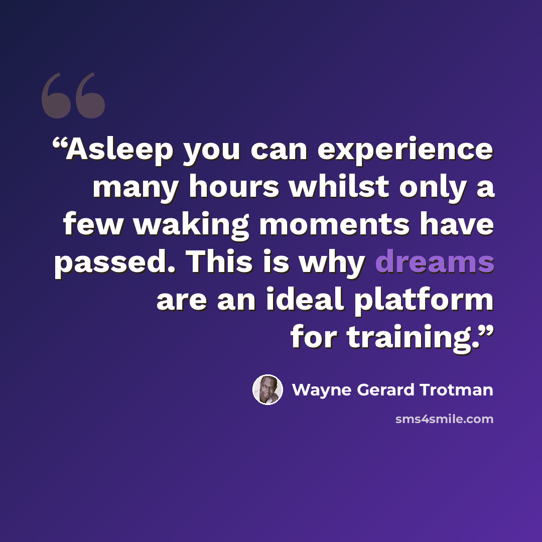 “Asleep you can experience many hours whilst only a few waking moments have passed. This is why dreams are an ideal platform for training.” quote by Wayne Gerard Trotman