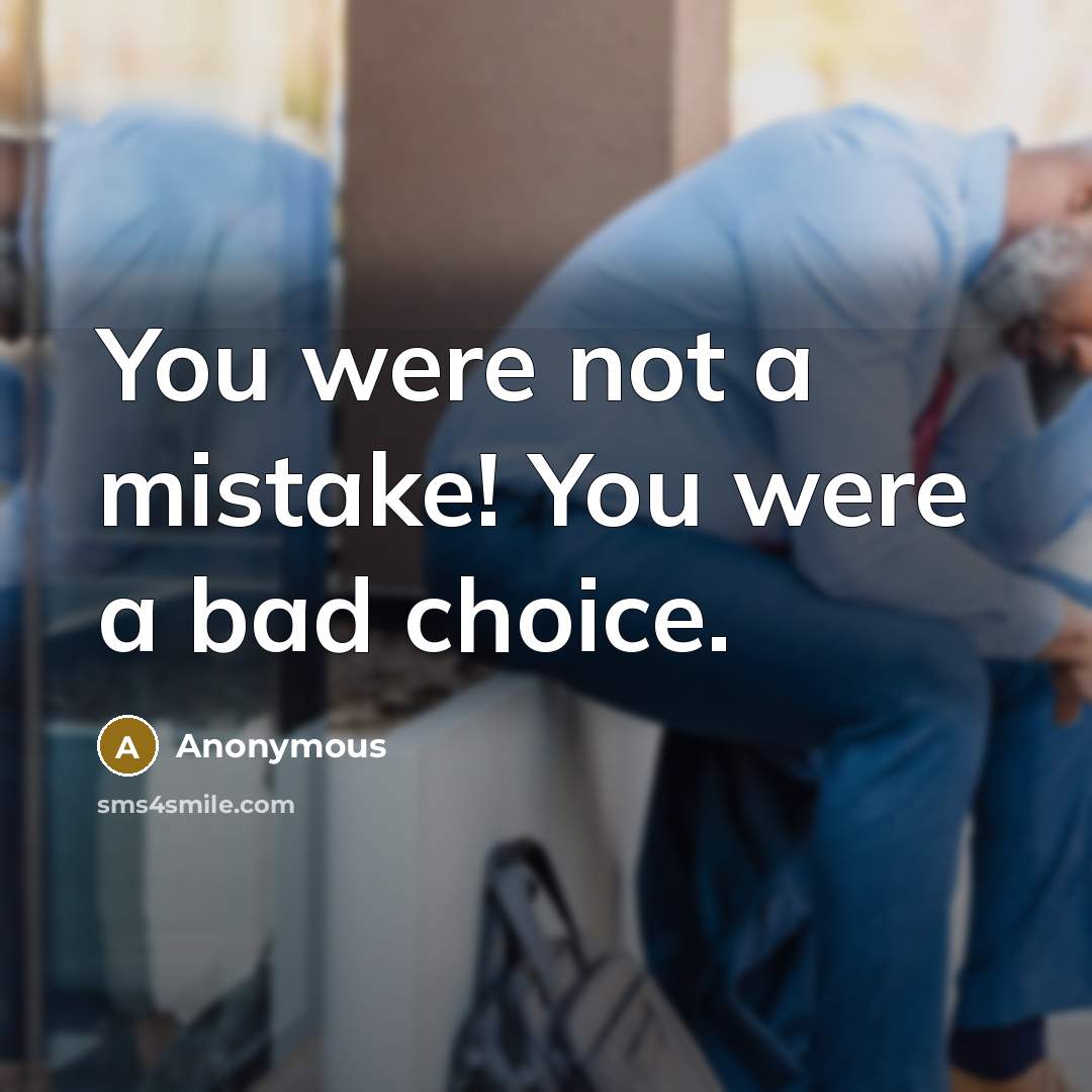 “You were not a mistake! You were a bad choice.” quote by Anonymous