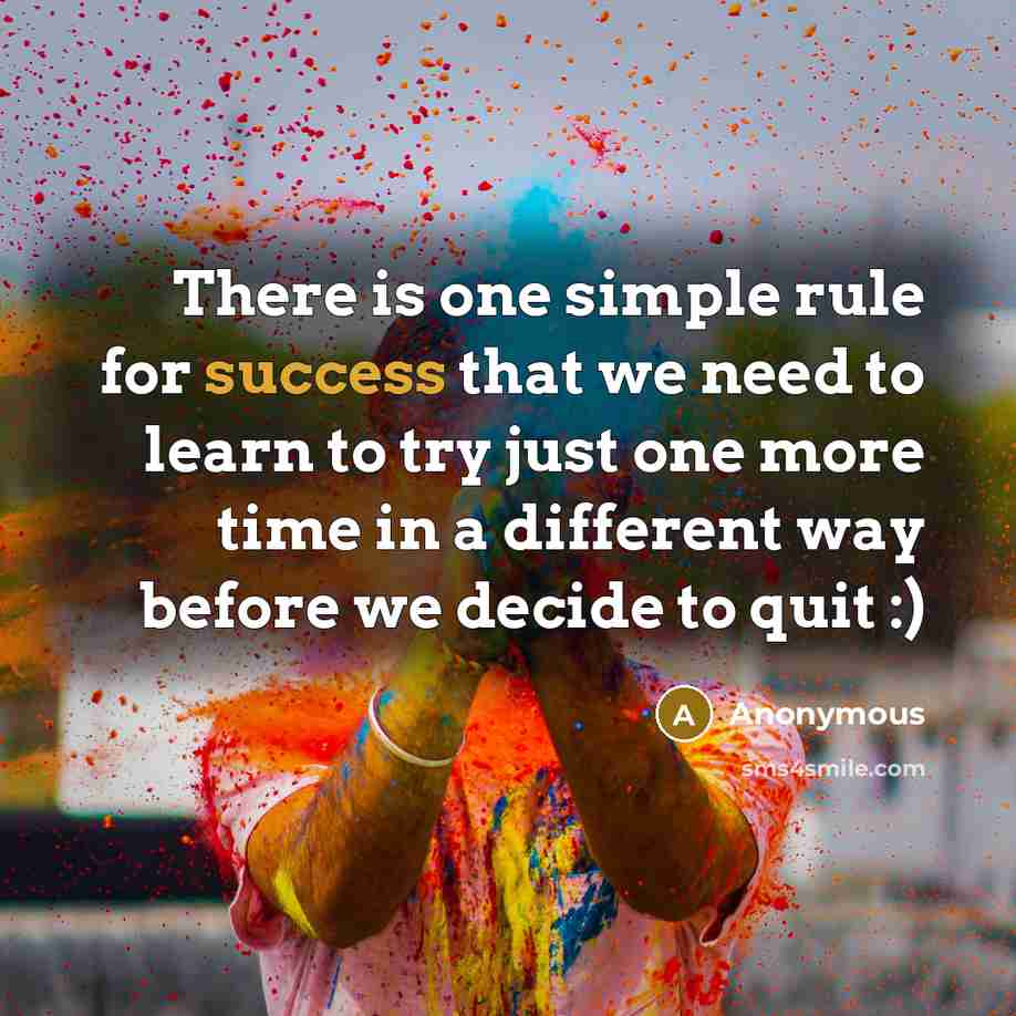 “There is one simple rule for success that we need to learn to try just one more time in a different way before we decide to quit :)” quote by Anonymous