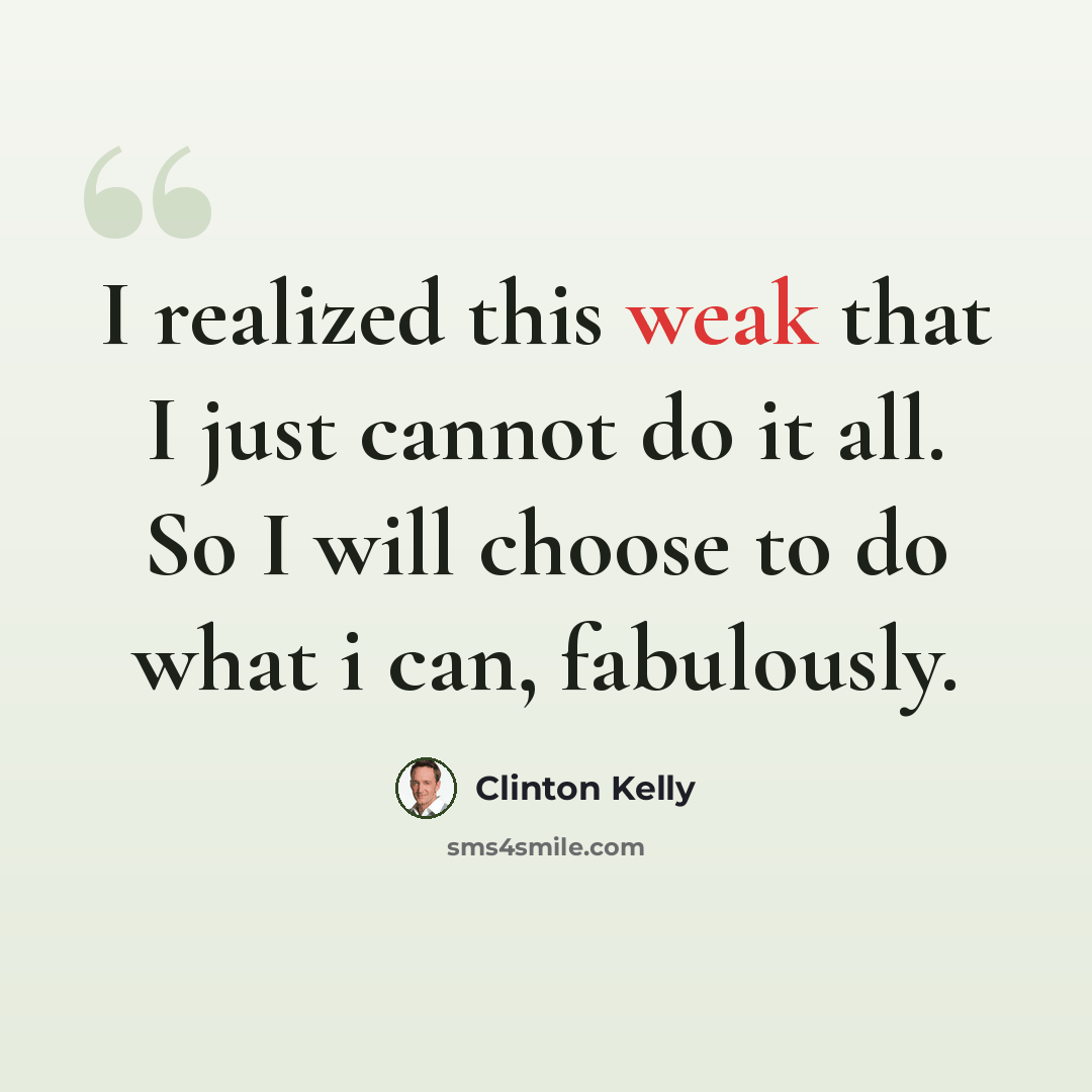“I realized this weak that I just cannot do it all. So I will choose to do what i can, fabulously.” quote by Clinton Kelly