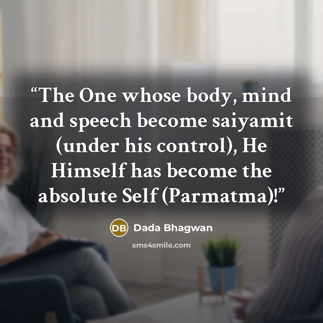 “The One whose body, mind and speech become saiyamit (under his control), He Himself has become the absolute Self (Parmatma)!” quote by Dada Bhagwan