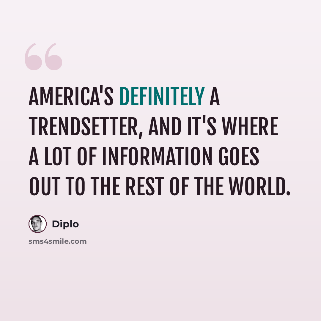 “America's definitely a trendsetter, and it's where a lot of information goes out to the rest of the world.” quote by Diplo
