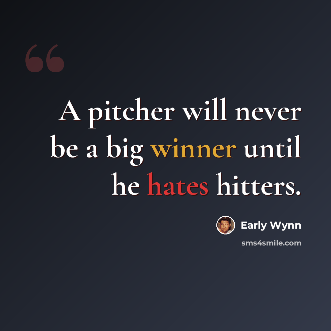 “A pitcher will never be a big winner until he hates hitters.” quote by Early Wynn