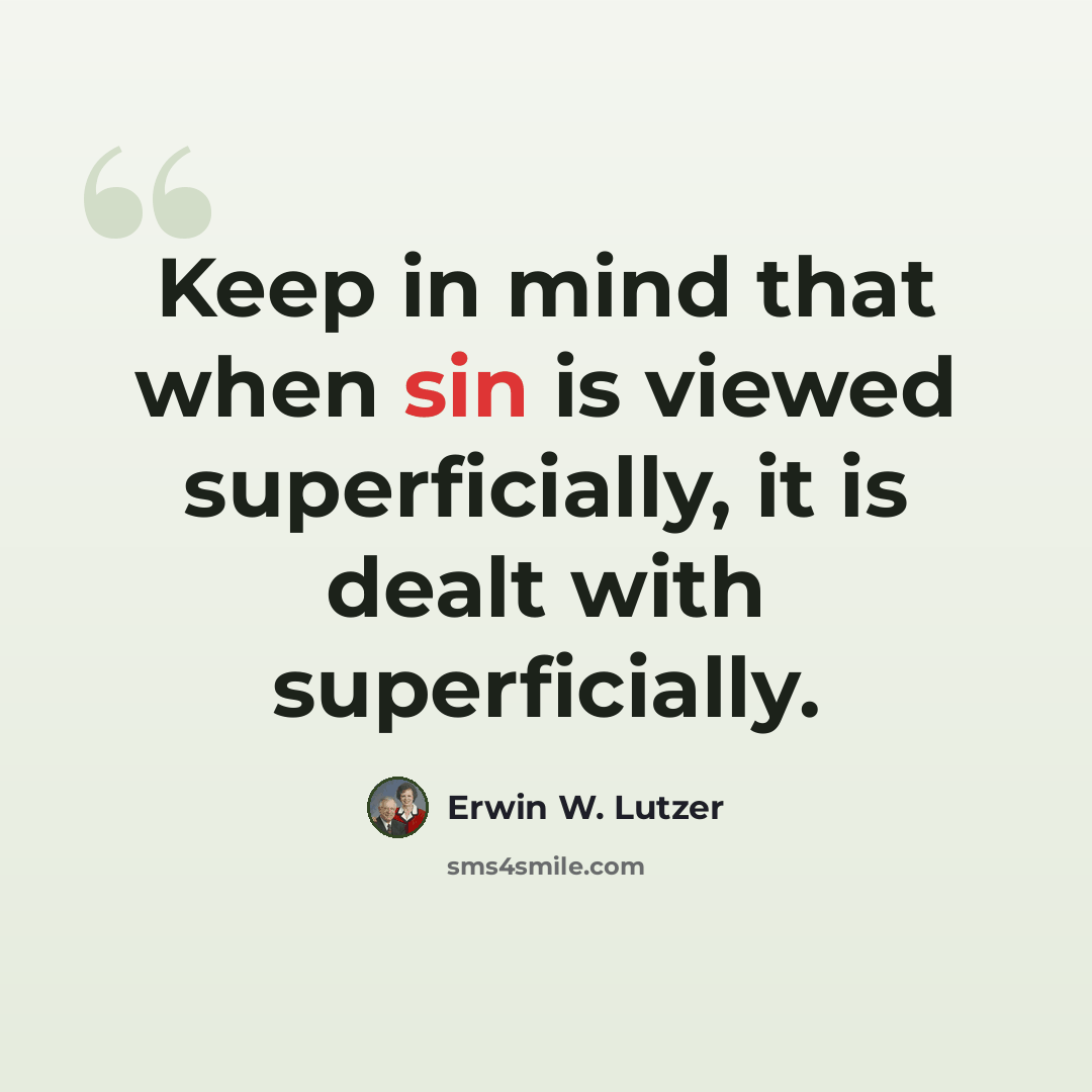 “Keep in mind that when sin is viewed superficially, it is dealt with superficially.” quote by Erwin W. Lutzer