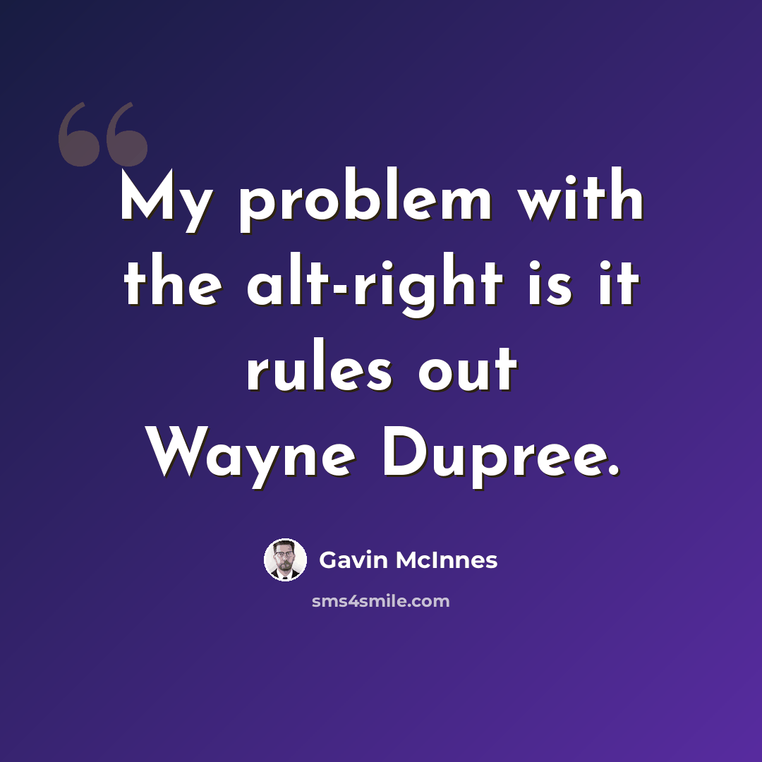 “My problem with the alt-right is it rules out Wayne Dupree.” quote by Gavin McInnes