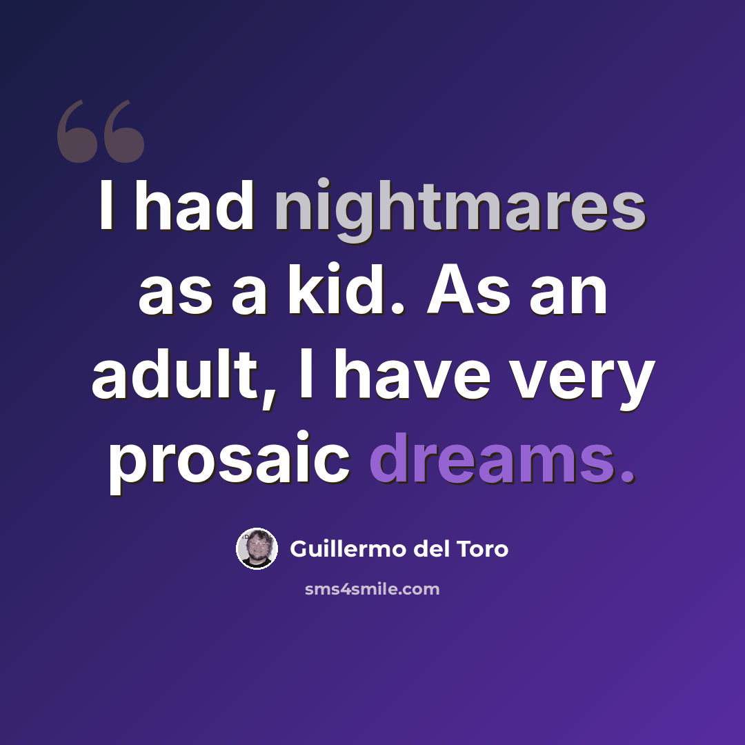 “I had nightmares as a kid. As an adult, I have very prosaic dreams.” quote by Guillermo del Toro