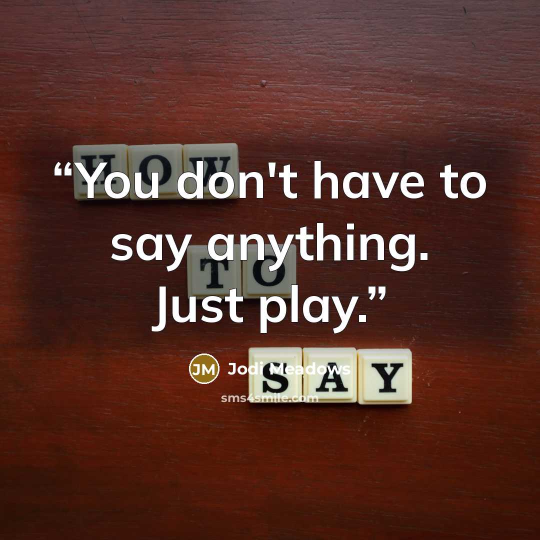 “You don't have to say anything. Just play.” quote by Jodi Meadows