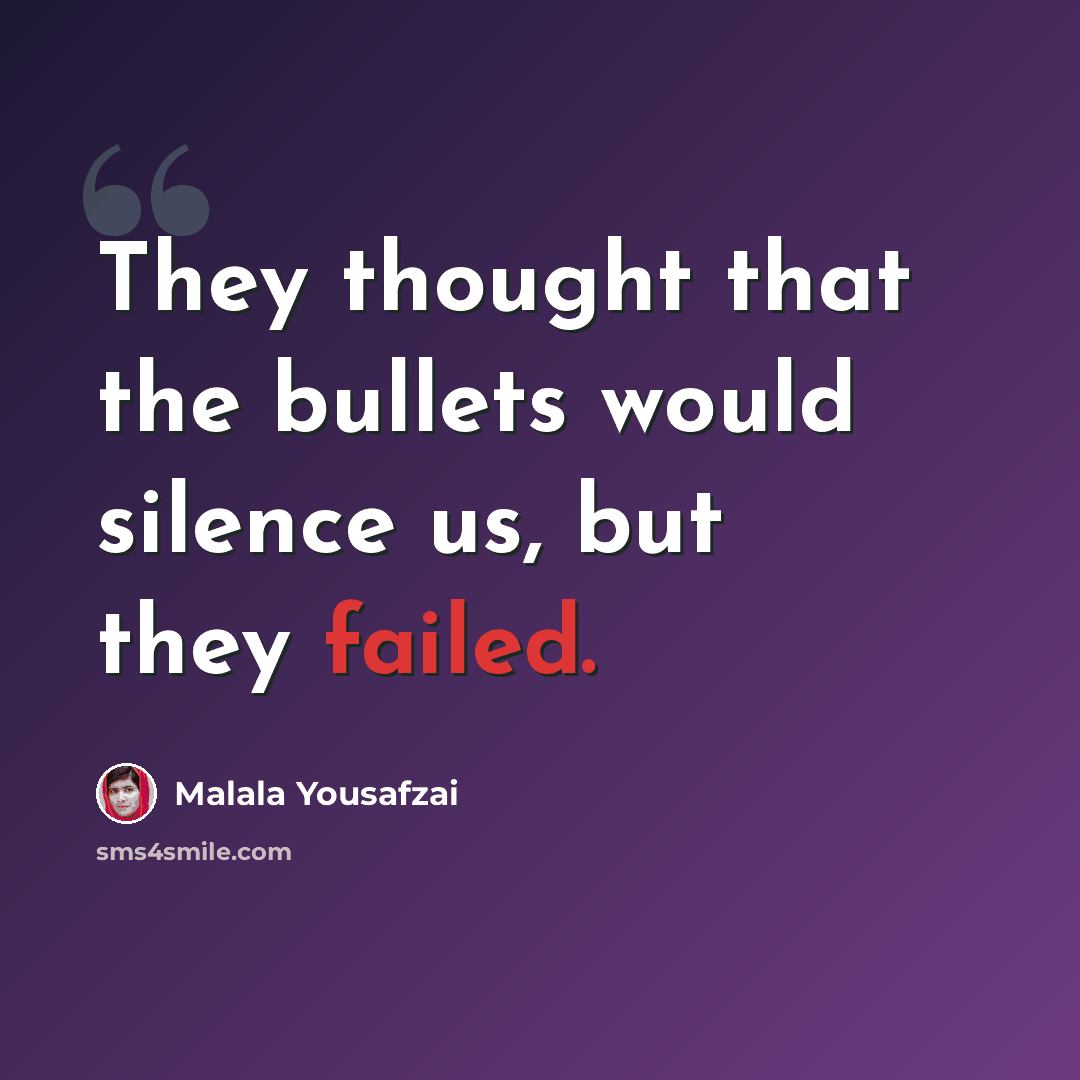 “They thought that the bullets would silence us, but they failed.” quote by Malala Yousafzai