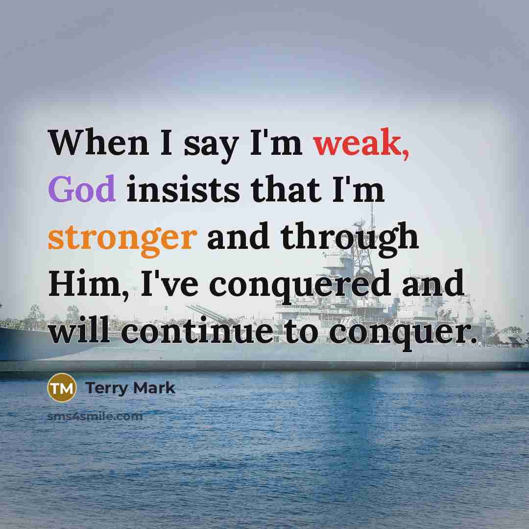 “When I say I'm weak, God insists that I'm stronger and through Him, I've conquered and will continue to conquer.” quote by Terry Mark