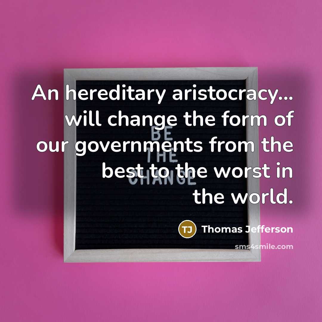 “An hereditary aristocracy... will change the form of our governments from the best to the worst in the world.” quote by Thomas Jefferson