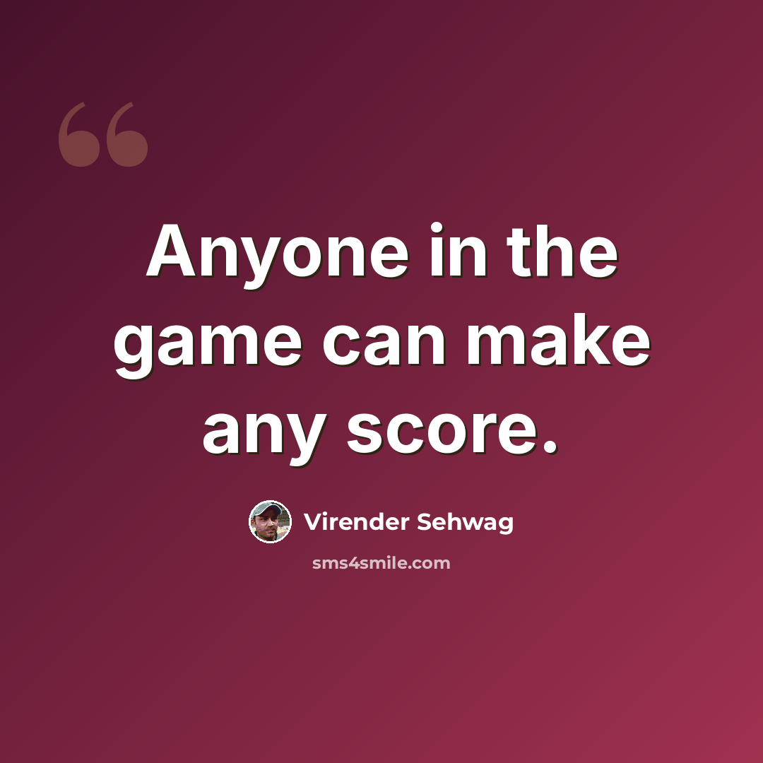 “Anyone in the game can make any score.” quote by Virender Sehwag