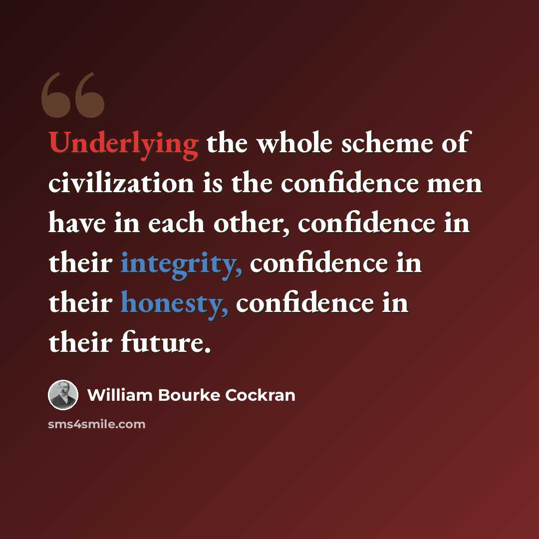“Underlying the whole scheme of civilization is the confidence men have in each other, confidence in their integrity, confidence in their honesty, confidence in their future.” quote by William Bourke Cockran