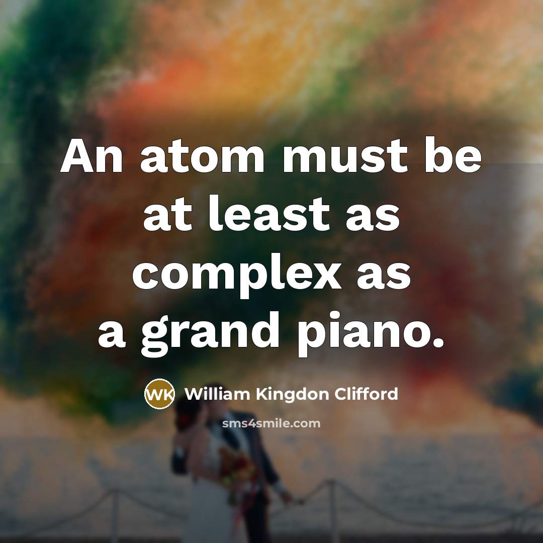 “An atom must be at least as complex as a grand piano.” quote by William Kingdon Clifford