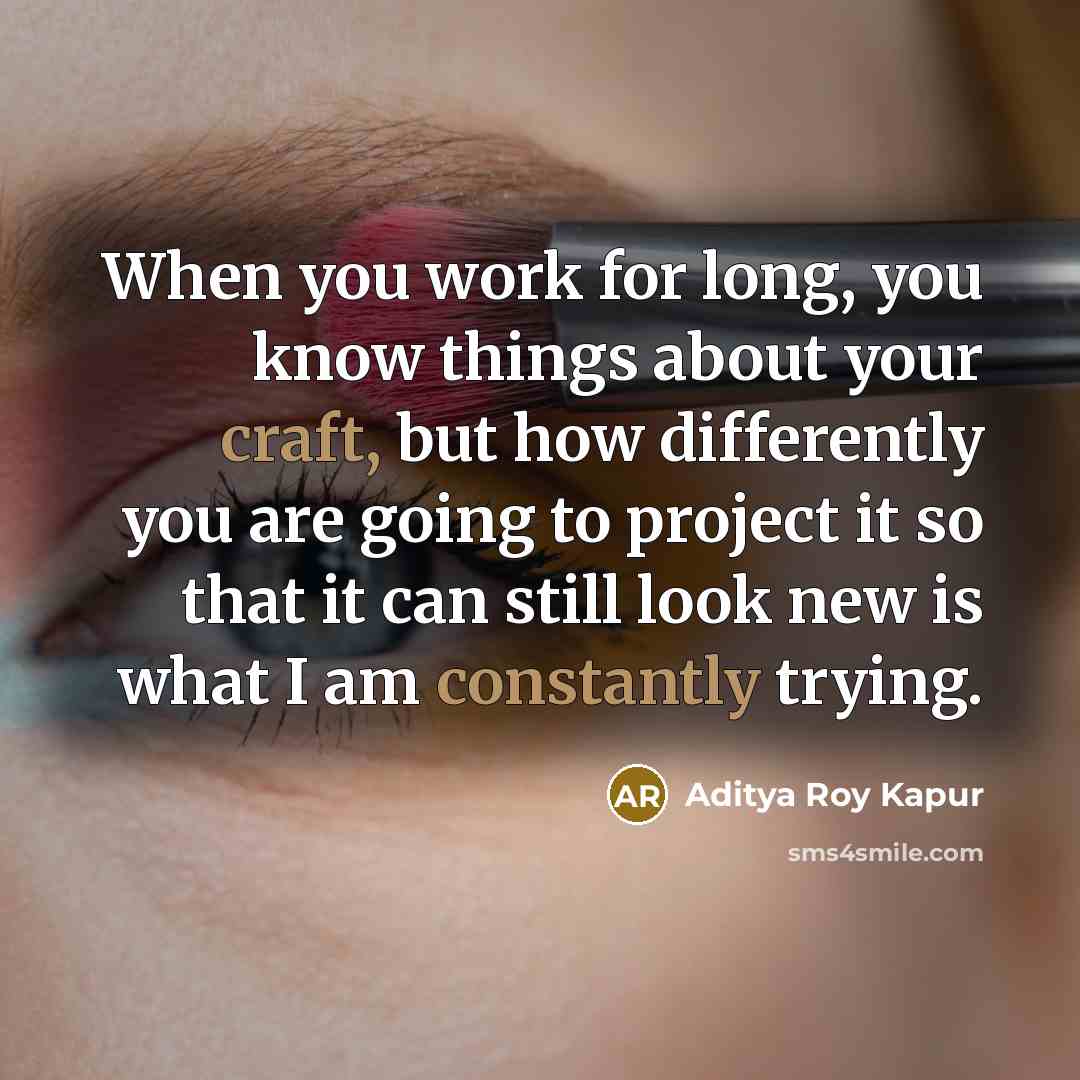 “When you work for long, you know things about your craft, but how differently you are going to project it so that it can still look new is what I am constantly trying.” quote by Aditya Roy Kapur