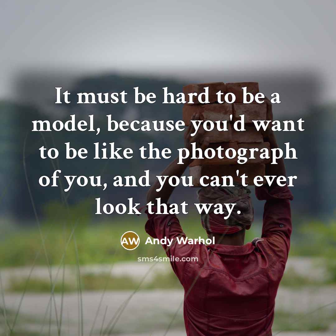 “It must be hard to be a model, because you'd want to be like the photograph of you, and you can't ever look that way.” quote by Andy Warhol