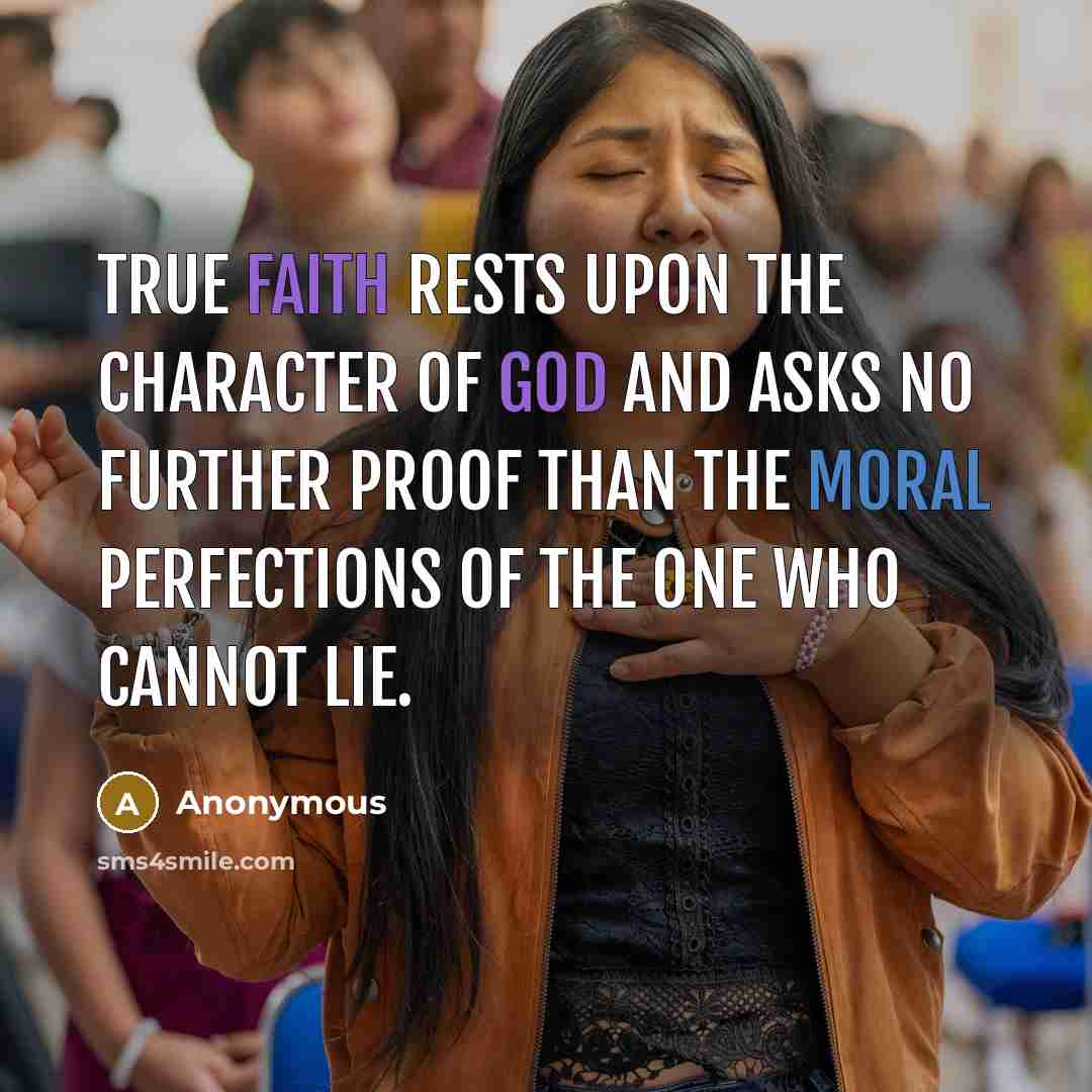 “True faith rests upon the character of God and asks no further proof than the moral perfections of the One who cannot lie.” quote by Anonymous