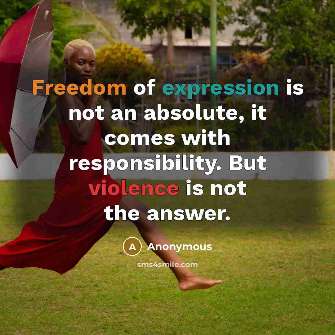 “Freedom of expression is not an absolute, it comes with responsibility. But violence is not the answer.” quote by Anonymous