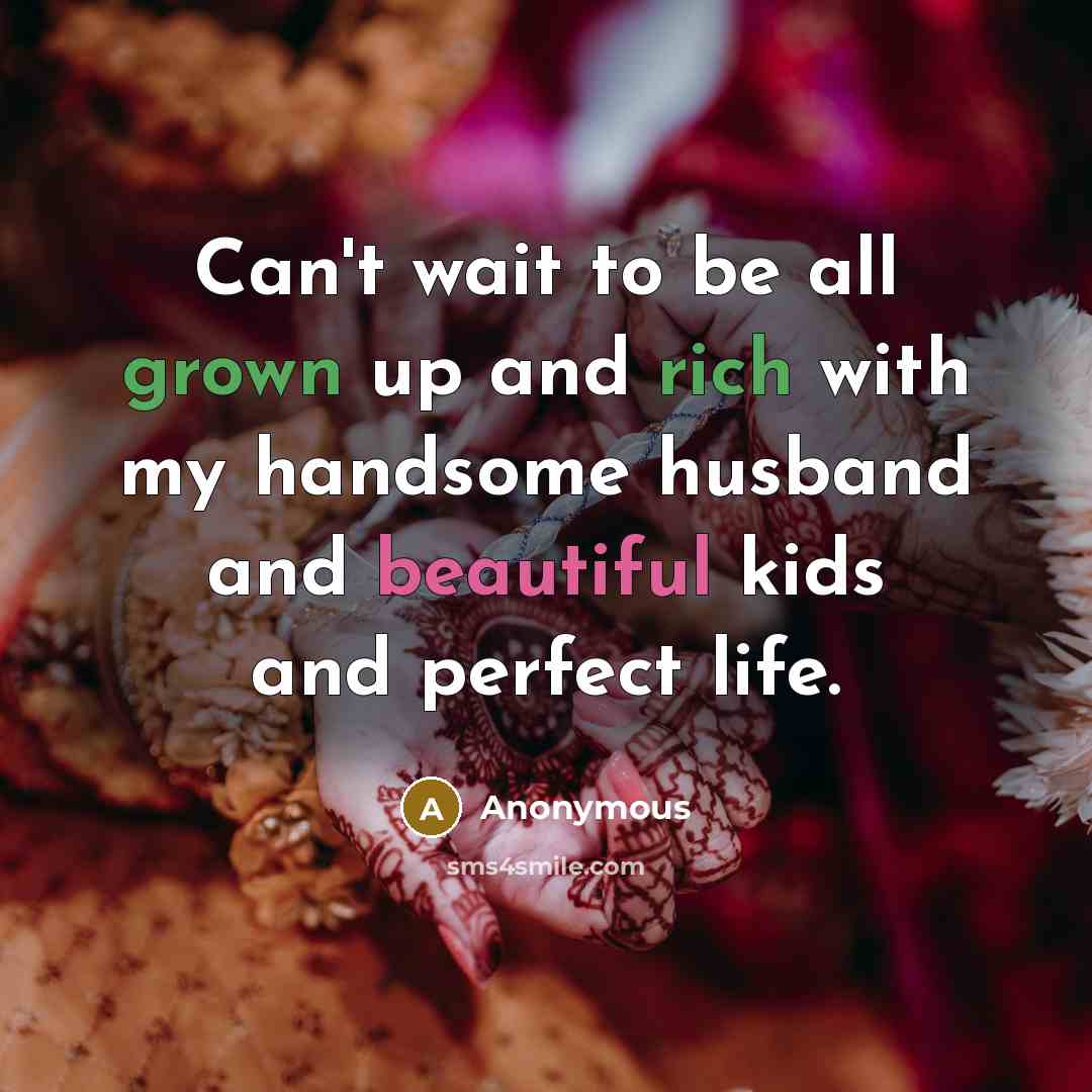 “Can't wait to be all grown up and rich with my handsome husband and beautiful kids and perfect life.” quote by Anonymous
