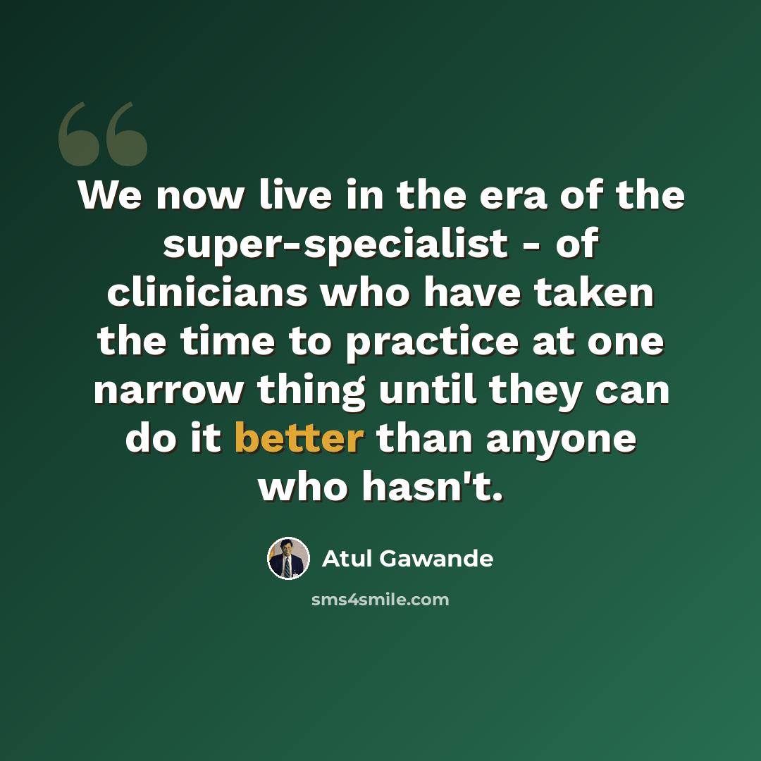 “We now live in the era of the super-specialist - of clinicians who have taken the time to practice at one narrow thing until they can do it better than anyone who hasn't.” quote by Atul Gawande