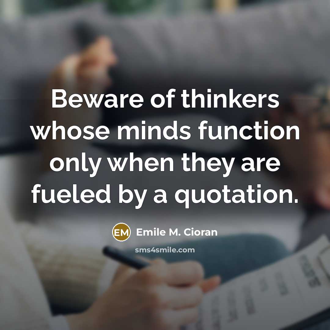 “Beware of thinkers whose minds function only when they are fueled by a quotation.” quote by Emile M. Cioran