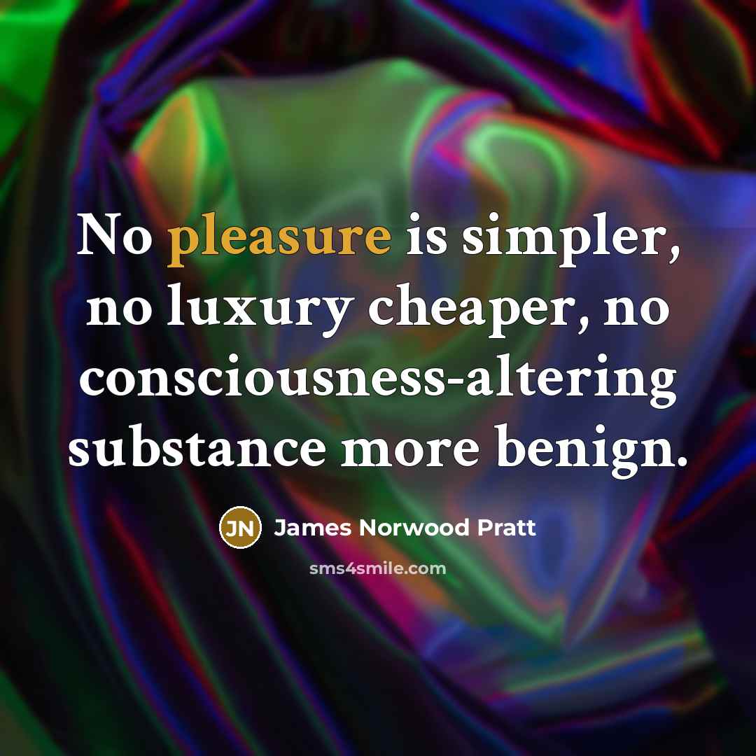 “No pleasure is simpler, no luxury cheaper, no consciousness-altering substance more benign.” quote by James Norwood Pratt