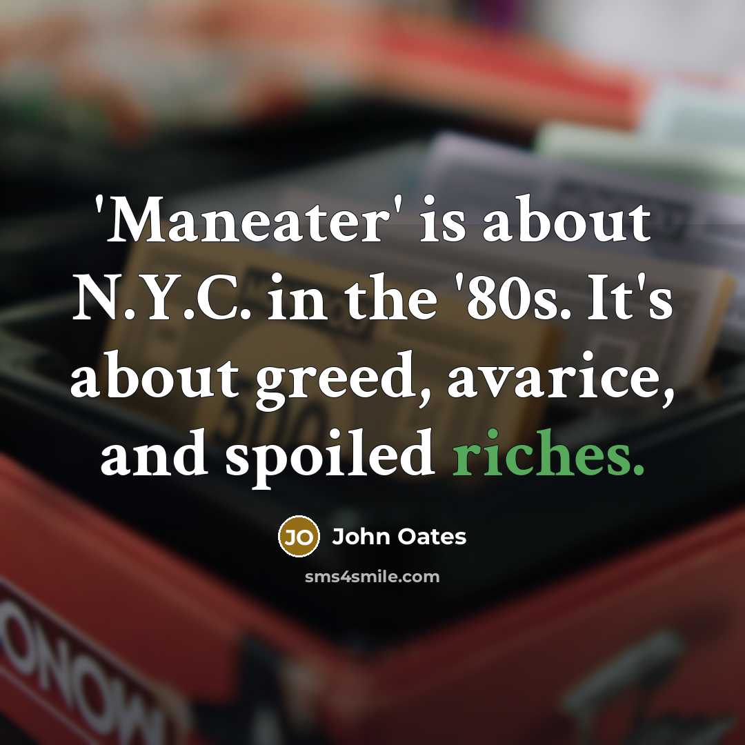 “'Maneater' is about N.Y.C. in the '80s. It's about greed, avarice, and spoiled riches.” quote by John Oates