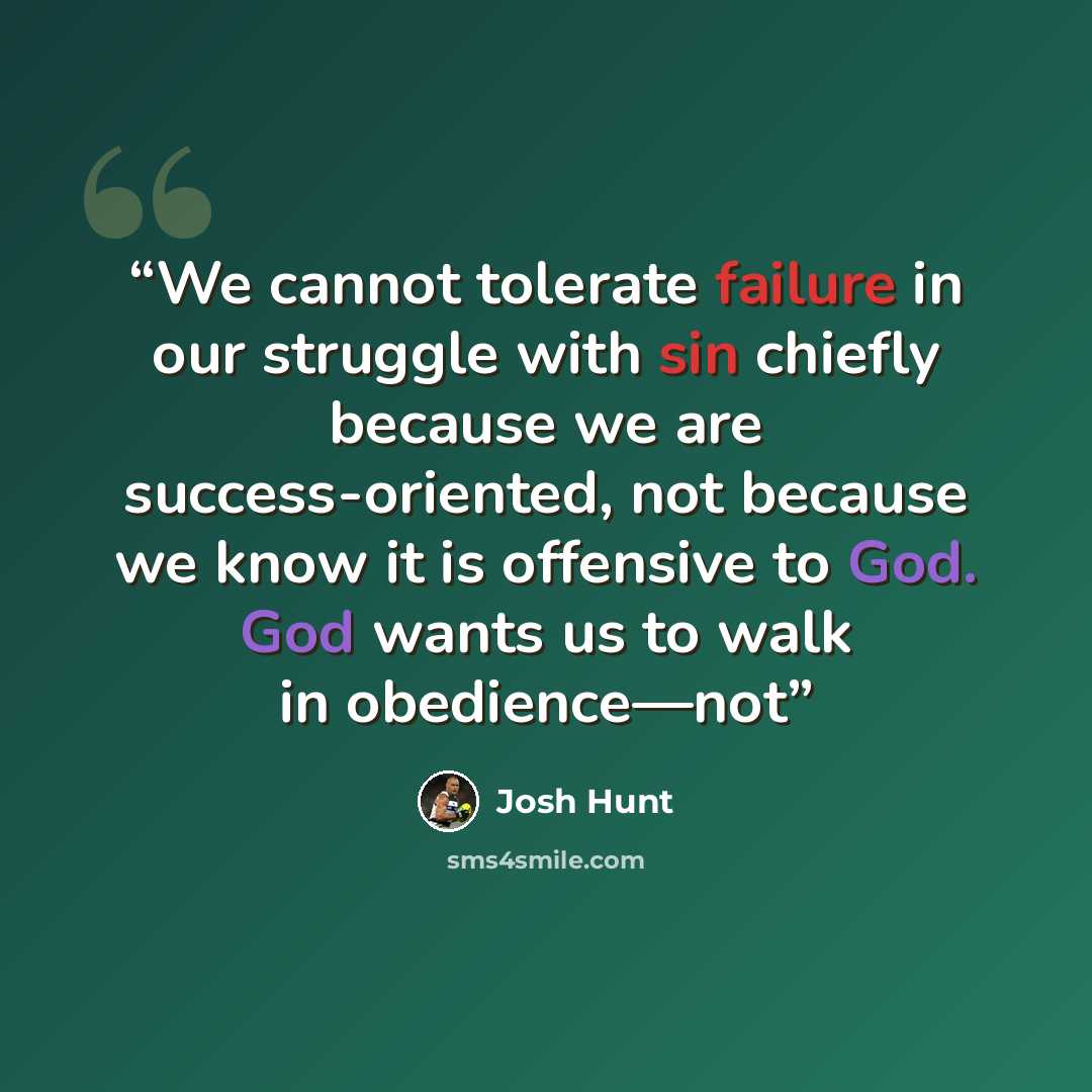 “We cannot tolerate failure in our struggle with sin chiefly because we are success-oriented, not because we know it is offensive to God. God wants us to walk in obedience—not” quote by Josh Hunt