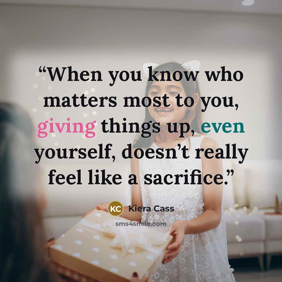 “When you know who matters most to you, giving things up, even yourself, doesn’t really feel like a sacrifice.” quote by Kiera Cass
