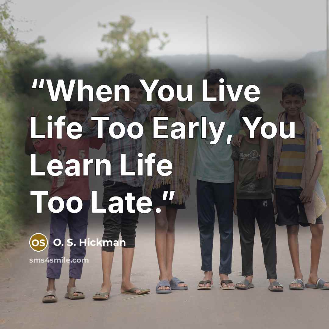 “When You Live Life Too Early, You Learn Life Too Late.” quote by O. S. Hickman