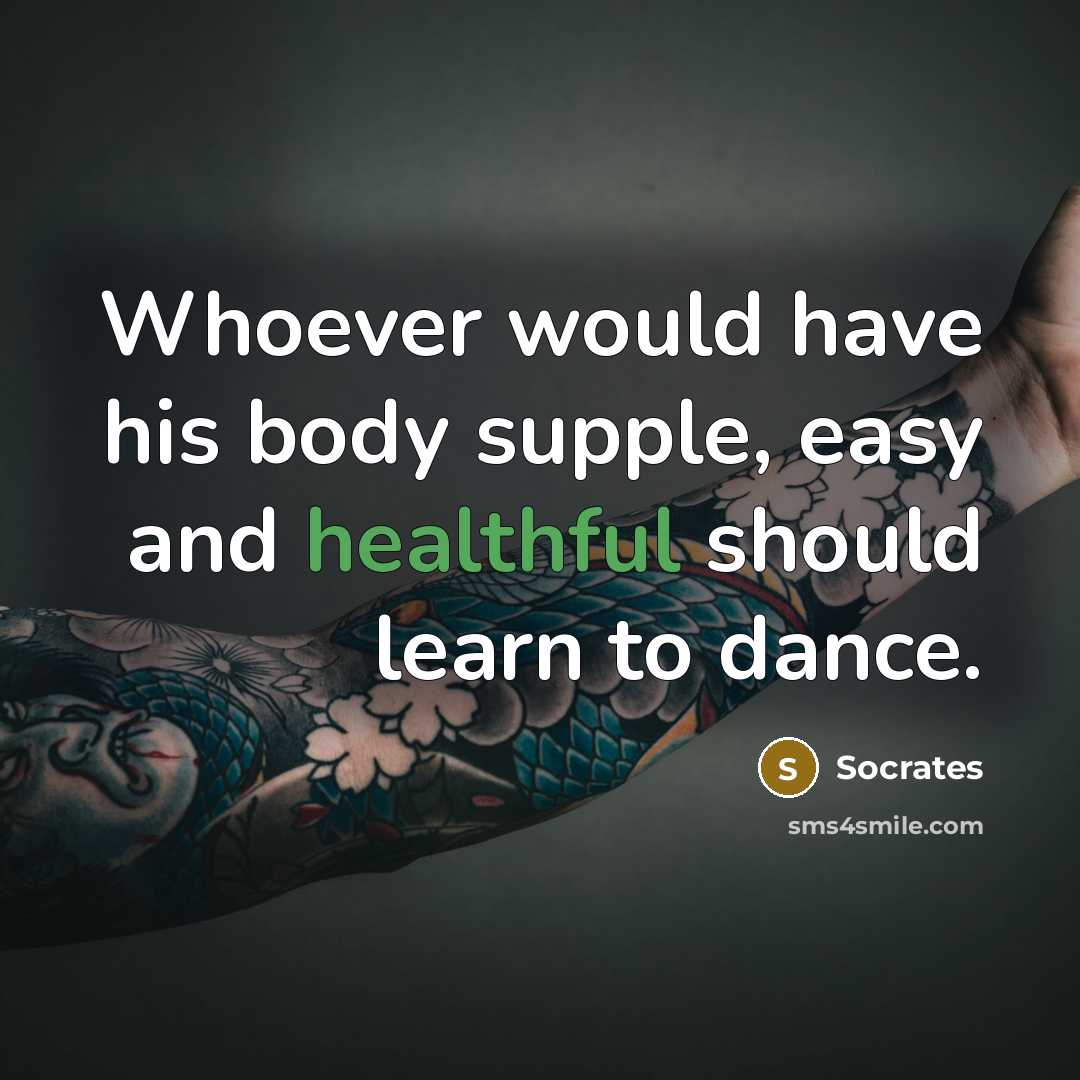 “Whoever would have his body supple, easy and healthful should learn to dance.” quote by Socrates
