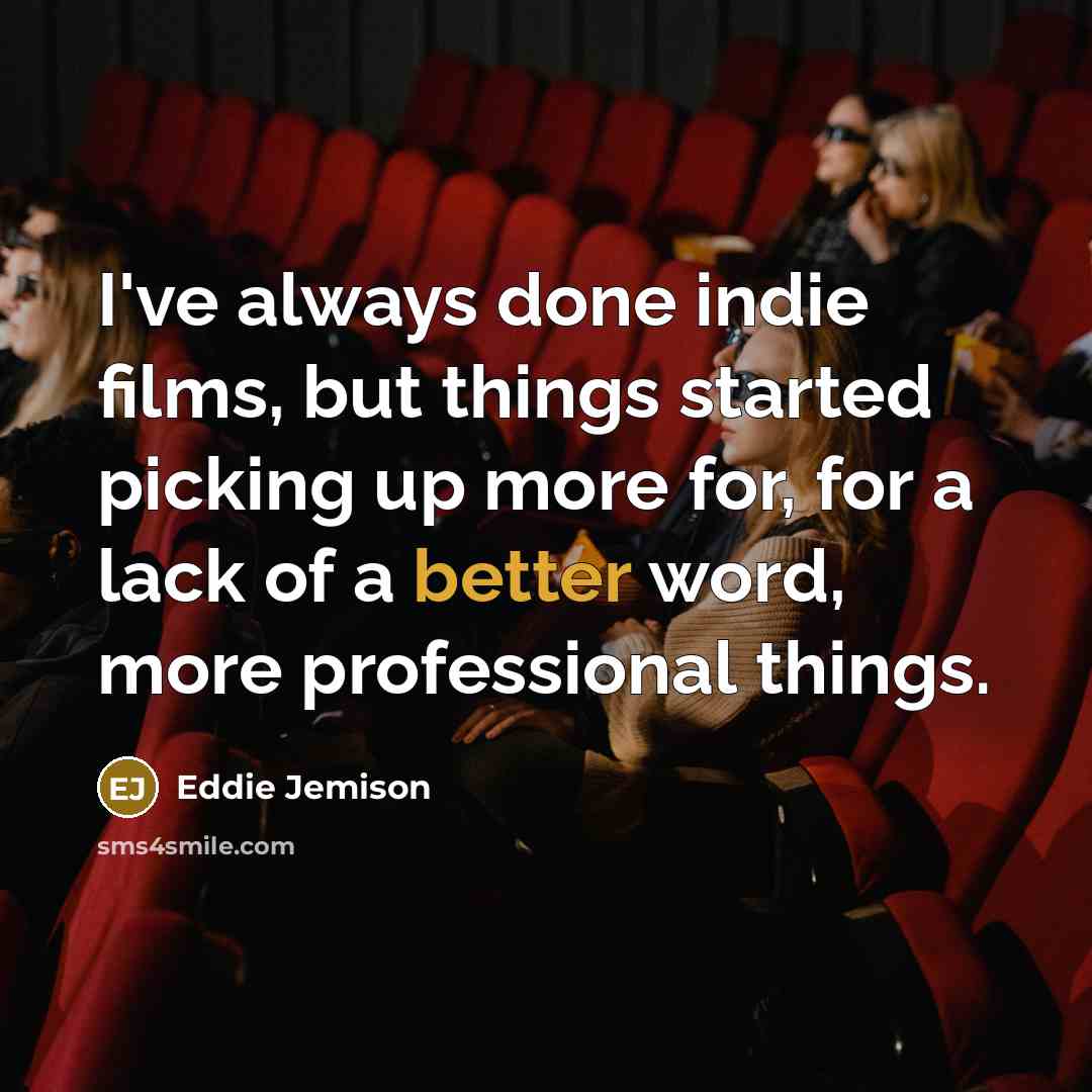 “I've always done indie films, but things started picking up more for, for a lack of a better word, more professional things.” quote by Eddie Jemison